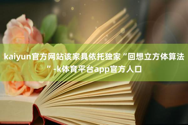 kaiyun官方网站该家具依托独家“回想立方体算法”-k体育平台app官方人口