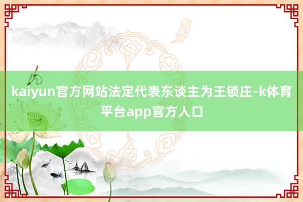 kaiyun官方网站法定代表东谈主为王锁庄-k体育平台app官方人口