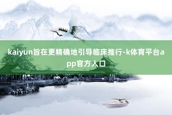 kaiyun旨在更精确地引导临床推行-k体育平台app官方人口