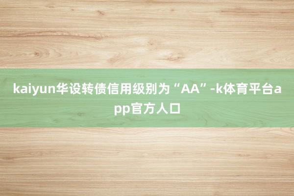 kaiyun华设转债信用级别为“AA”-k体育平台app官方人口