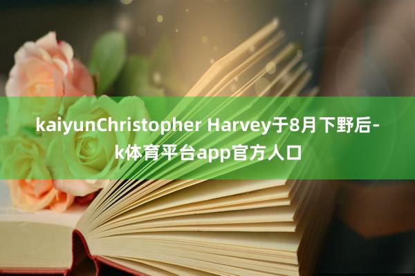 kaiyunChristopher Harvey于8月下野后-k体育平台app官方人口