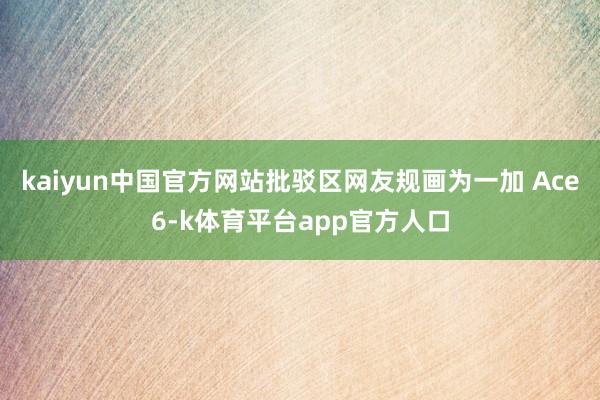 kaiyun中国官方网站批驳区网友规画为一加 Ace6-k体育平台app官方人口