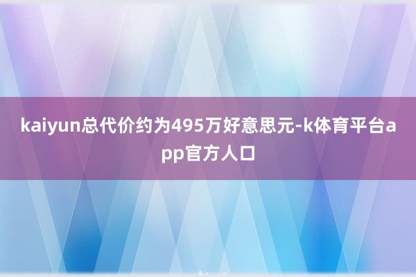 kaiyun总代价约为495万好意思元-k体育平台app官方人口