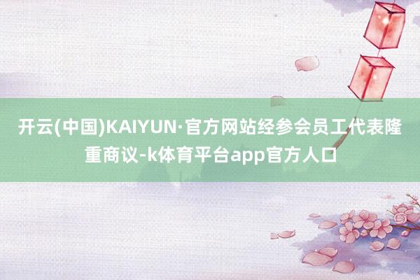 开云(中国)KAIYUN·官方网站经参会员工代表隆重商议-k体育平台app官方人口