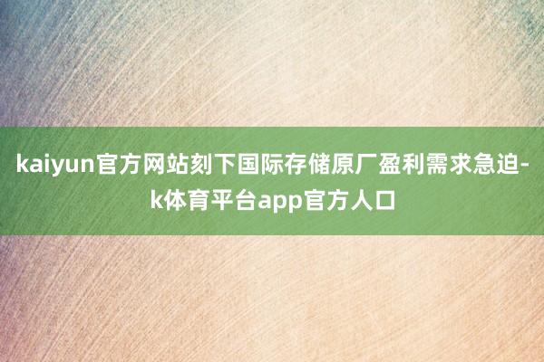 kaiyun官方网站刻下国际存储原厂盈利需求急迫-k体育平台app官方人口