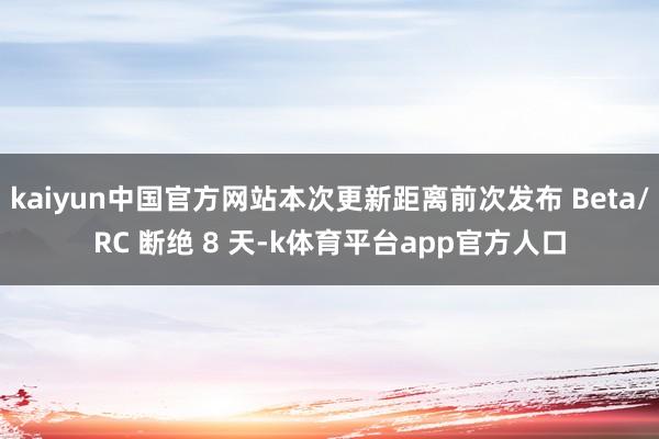 kaiyun中国官方网站本次更新距离前次发布 Beta/RC 断绝 8 天-k体育平台app官方人口