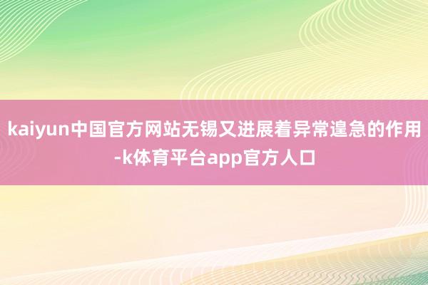 kaiyun中国官方网站无锡又进展着异常遑急的作用-k体育平台app官方人口