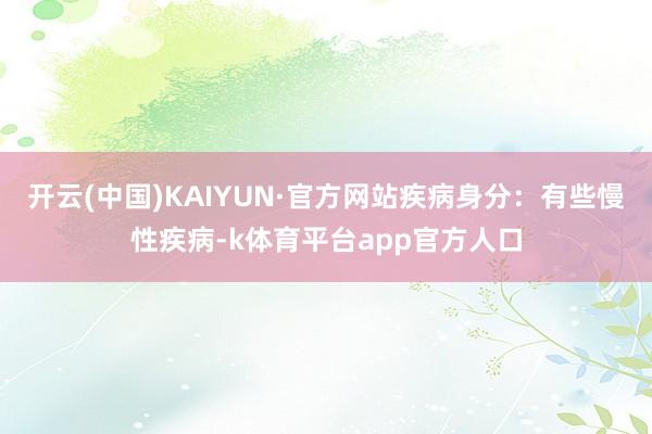 开云(中国)KAIYUN·官方网站疾病身分：有些慢性疾病-k体育平台app官方人口