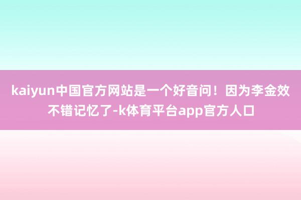 kaiyun中国官方网站是一个好音问！因为李金效不错记忆了-k体育平台app官方人口