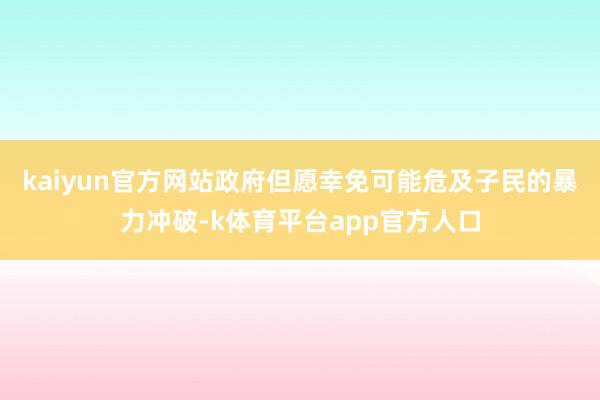 kaiyun官方网站政府但愿幸免可能危及子民的暴力冲破-k体育平台app官方人口