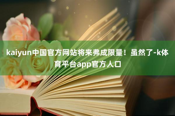 kaiyun中国官方网站将来弗成限量！虽然了-k体育平台app官方人口
