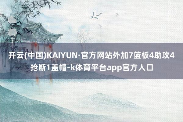 开云(中国)KAIYUN·官方网站外加7篮板4助攻4抢断1盖帽-k体育平台app官方人口