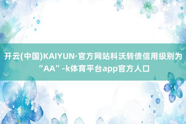 开云(中国)KAIYUN·官方网站科沃转债信用级别为“AA”-k体育平台app官方人口