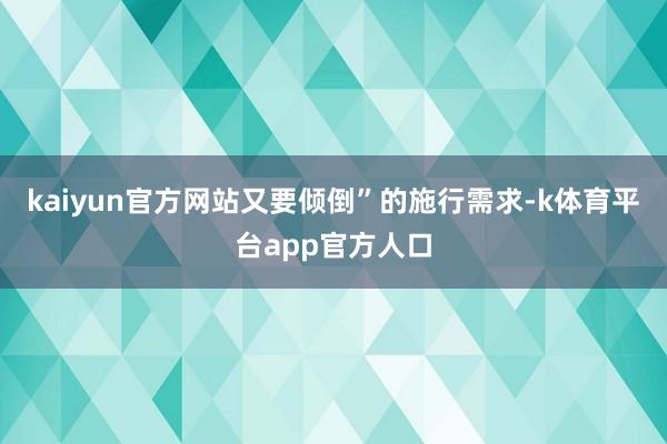 kaiyun官方网站又要倾倒”的施行需求-k体育平台app官方人口