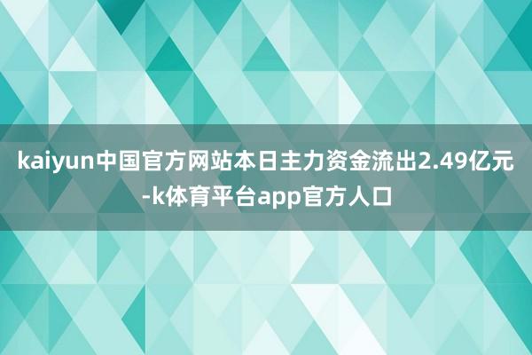 kaiyun中国官方网站本日主力资金流出2.49亿元-k体育平台app官方人口