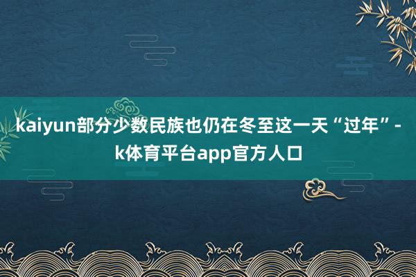 kaiyun部分少数民族也仍在冬至这一天“过年”-k体育平台app官方人口