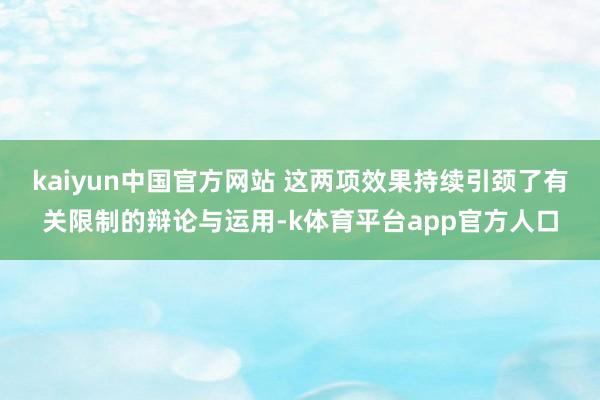 kaiyun中国官方网站 这两项效果持续引颈了有关限制的辩论与运用-k体育平台app官方人口