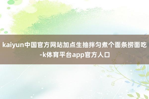 kaiyun中国官方网站加点生抽拌匀煮个面条捞面吃-k体育平台app官方人口