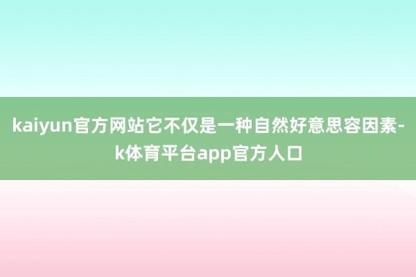 kaiyun官方网站它不仅是一种自然好意思容因素-k体育平台app官方人口