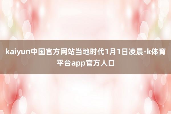 kaiyun中国官方网站当地时代1月1日凌晨-k体育平台app官方人口