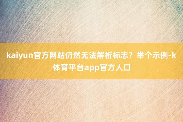 kaiyun官方网站仍然无法解析标志？举个示例-k体育平台app官方人口