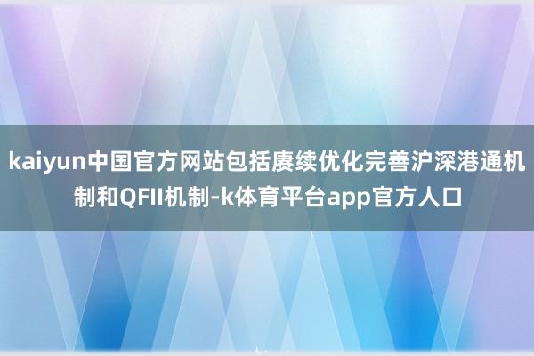kaiyun中国官方网站包括赓续优化完善沪深港通机制和QFII机制-k体育平台app官方人口