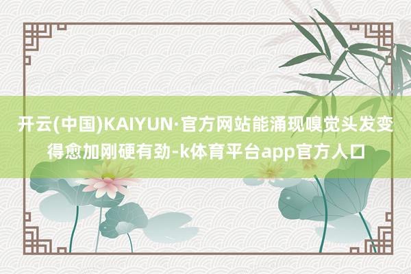 开云(中国)KAIYUN·官方网站能涌现嗅觉头发变得愈加刚硬有劲-k体育平台app官方人口