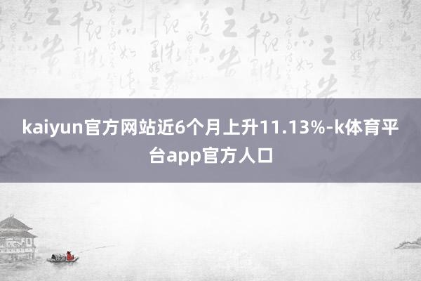 kaiyun官方网站近6个月上升11.13%-k体育平台app官方人口
