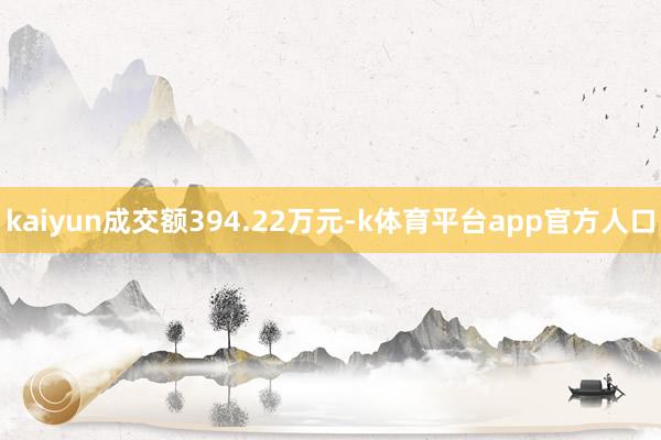 kaiyun成交额394.22万元-k体育平台app官方人口