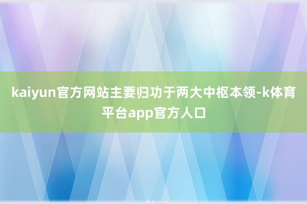 kaiyun官方网站主要归功于两大中枢本领-k体育平台app官方人口