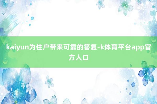 kaiyun为住户带来可靠的答复-k体育平台app官方人口