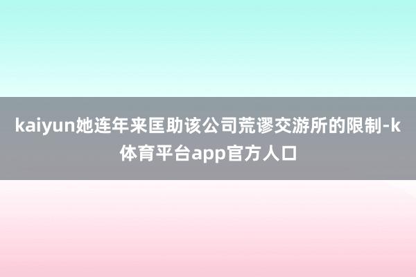 kaiyun她连年来匡助该公司荒谬交游所的限制-k体育平台app官方人口