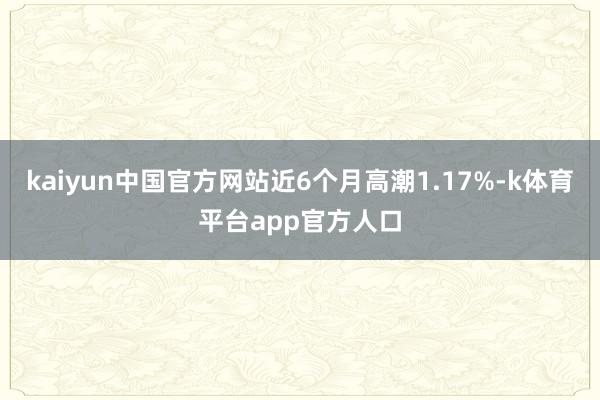 kaiyun中国官方网站近6个月高潮1.17%-k体育平台app官方人口