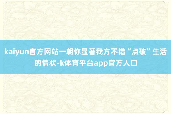 kaiyun官方网站一朝你显著我方不错“点破”生活的情状-k体育平台app官方人口