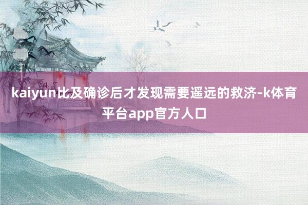 kaiyun比及确诊后才发现需要遥远的救济-k体育平台app官方人口