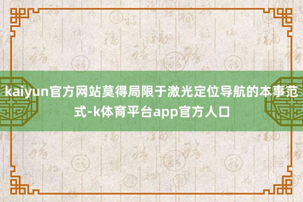 kaiyun官方网站莫得局限于激光定位导航的本事范式-k体育平台app官方人口