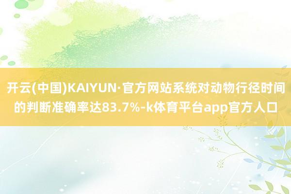 开云(中国)KAIYUN·官方网站系统对动物行径时间的判断准确率达83.7%-k体育平台app官方人口