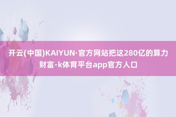 开云(中国)KAIYUN·官方网站把这280亿的算力财富-k体育平台app官方人口