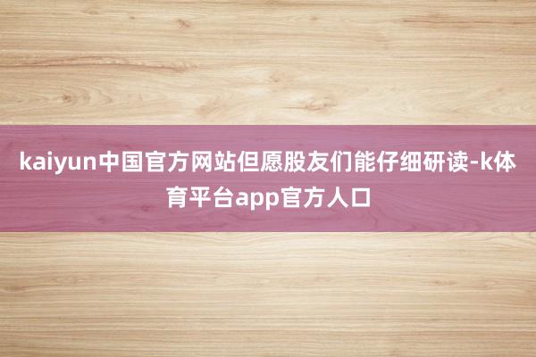 kaiyun中国官方网站但愿股友们能仔细研读-k体育平台app官方人口