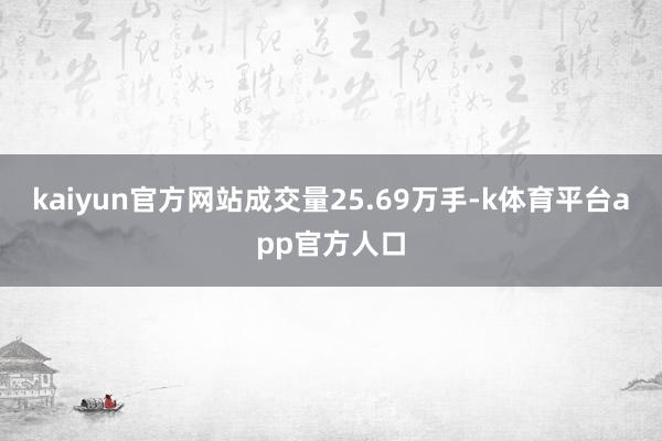 kaiyun官方网站成交量25.69万手-k体育平台app官方人口