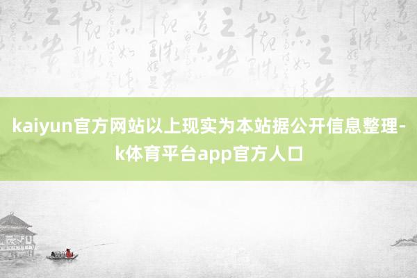 kaiyun官方网站以上现实为本站据公开信息整理-k体育平台app官方人口