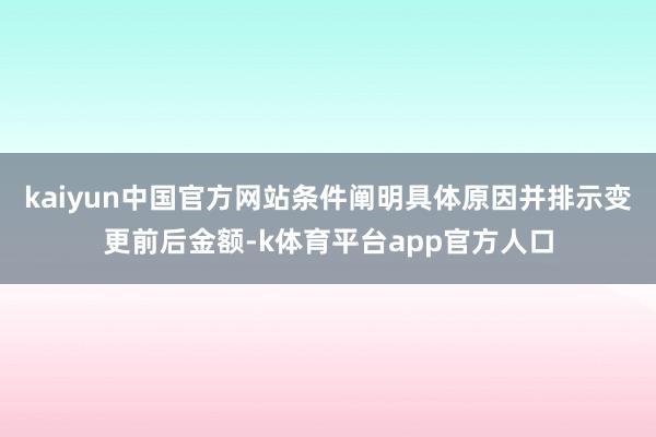 kaiyun中国官方网站条件阐明具体原因并排示变更前后金额-k体育平台app官方人口