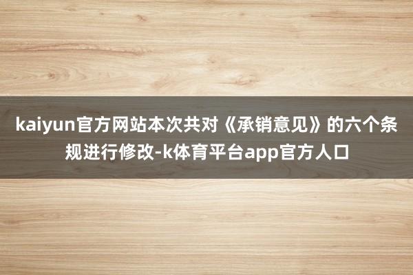 kaiyun官方网站本次共对《承销意见》的六个条规进行修改-k体育平台app官方人口