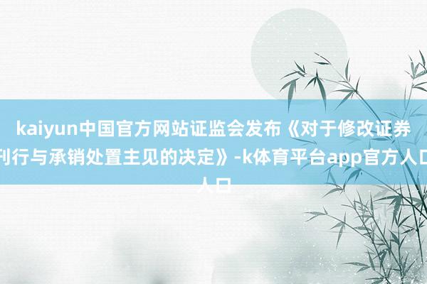 kaiyun中国官方网站证监会发布《对于修改证券刊行与承销处置主见的决定》-k体育平台app官方人口