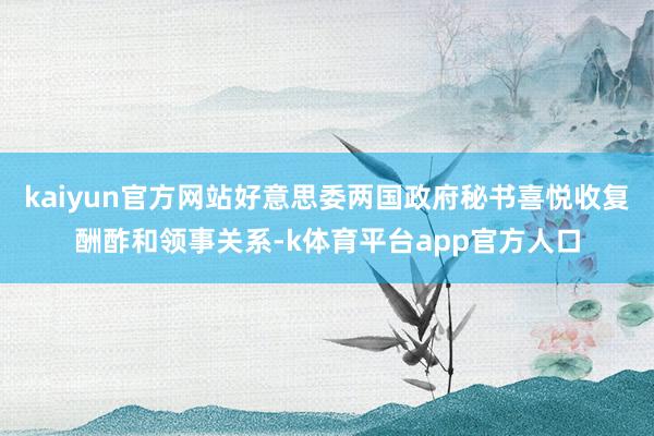 kaiyun官方网站好意思委两国政府秘书喜悦收复酬酢和领事关系-k体育平台app官方人口