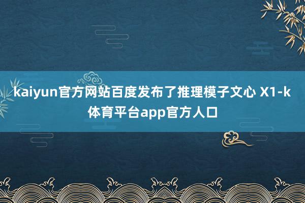 kaiyun官方网站百度发布了推理模子文心 X1-k体育平台app官方人口