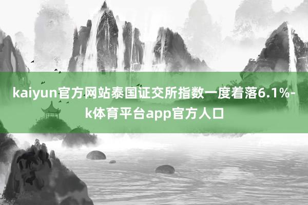 kaiyun官方网站泰国证交所指数一度着落6.1%-k体育平台app官方人口