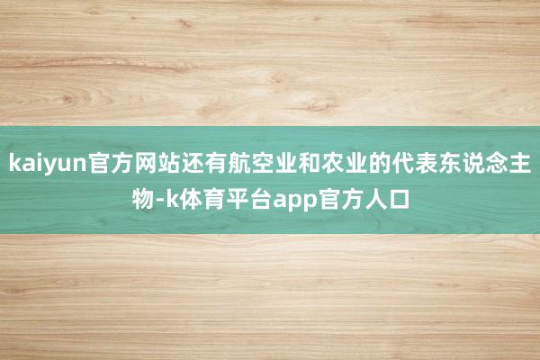 kaiyun官方网站还有航空业和农业的代表东说念主物-k体育平台app官方人口