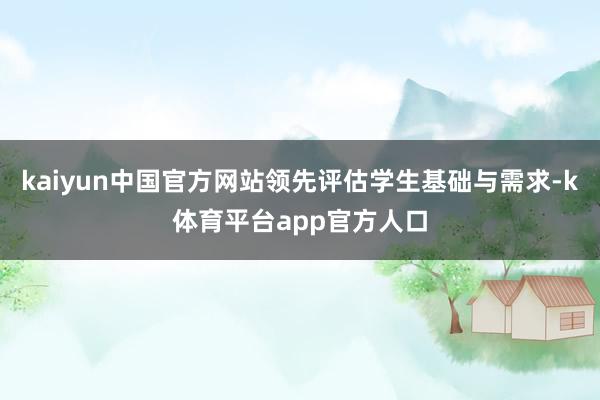 kaiyun中国官方网站领先评估学生基础与需求-k体育平台app官方人口