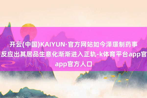 开云(中国)KAIYUN·官方网站如今泽璟制药事迹向好反应出其居品生意化渐渐进入正轨-k体育平台app官方人口